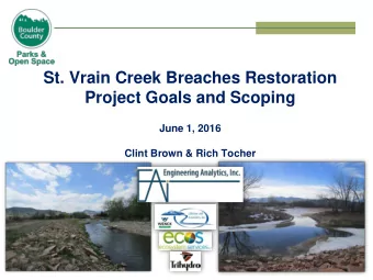 St. Vrain Creek Breaches Restoration  Project Goals and Scoping  June 1, 2016  Clint Brown &amp;