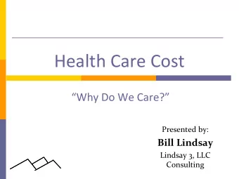 Health Care Cost  Why Do We Care?  Presented by:  Bill Lindsay  Lindsay 3, LLC  Consulting