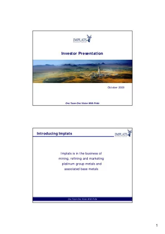 Investor Presentation  October 2009 One Team One Vision With Pride  Introducing Implats  Implats is