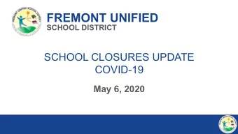 FREMONT UNIFIED  SCHOOL DISTRICT  SCHOOL CLOSURES UPDATE  COVID-19  May 6, 2020  1  FREMONT UNIFIED