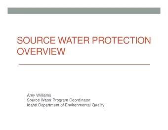SOURCE WATER PROTECTION  OVERVIEW  Amy Williams  Source Water Program Coordinator  Idaho Department