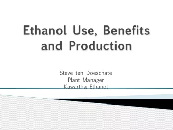 Ethanol Use, Benefits  and Production  Steve ten Doeschate  Plant Manager  Kawartha Ethanol  What