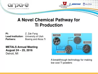 A Novel Chemical Pathway for  Ti Production  Z. Zak Fang  PI:  Low cost Ti  Ti-slag, Syn.  powder