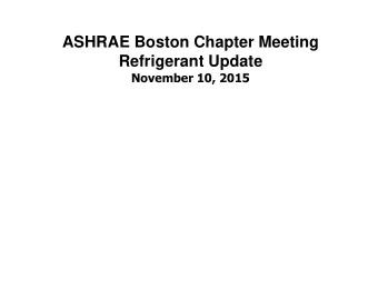 ASHRAE Boston Chapter Meeting  Refrigerant Update  November 10, 2015  Outline  Refrigerant