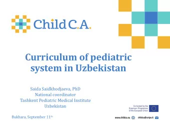 Curriculum of pediatric  system in Uzbekistan  Saida Saidkhodjaeva, PhD  National coordinator