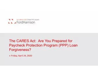 The CARES Act:  Are You Prepared for  Paycheck Protection Program (PPP) Loan  Forgiveness?