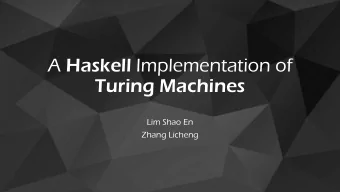 A Haskell Implementation of  Turing Machines  Lim Shao En  Zhang Licheng  Computer Science