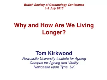 Why and How Are We Living  Longer?  Tom Kirkwood  Newcastle University Institute for Ageing  Campus
