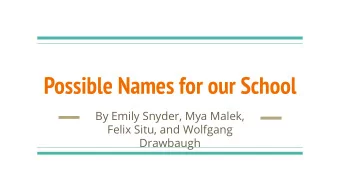 Possible Names for our School  By Emily Snyder, Mya Malek,  Felix Situ, and Wolfgang  Drawbaugh