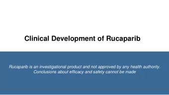Clinical Development of Rucaparib  Rucaparib is an investigational product and not approved by any