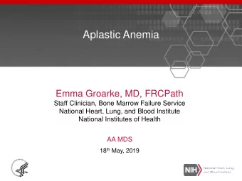 Aplastic Anemia  Emma Groarke, MD, FRCPath  Staff Clinician, Bone Marrow Failure Service  National
