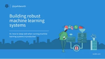 Building robust  machine learning  systems  Or, how to sleep well when running machine  learning