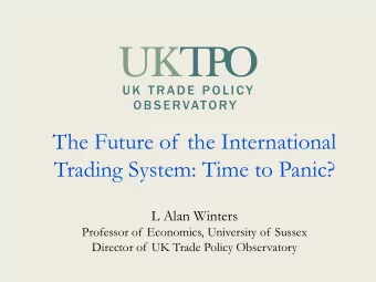 The Future of the International  Trading System: Time to Panic?  L Alan Winters  Professor of