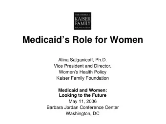 Medicaids Role for Women  Alina Salganicoff, Ph.D.  Vice President and Director,  Womens