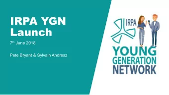 IRPA YGN  Launch 7 th June 2018  Pete Bryant &amp; Sylvain Andresz  What is the IRPA YGN?  An