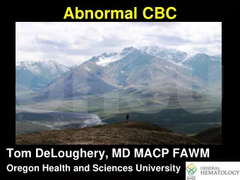 OHSU  Tom DeLoughery, MD MACP FAWM  Oregon Health and Sciences University  Abnormal CBC  OHSU