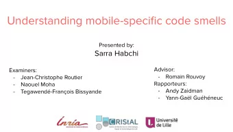 Understanding mobile-specific code smells  Presented by:  Sarra Habchi  Advisor:  Examiners:  -