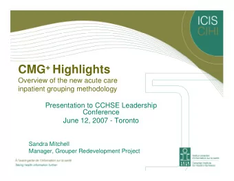 CMG + Highlights  Overview of the new acute care  inpatient grouping methodology  Presentation to