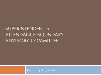 SUPERINTENDENTS  ATTENDANCE BOUNDARY  ADVISORY COMMITTEE  February 13, 2012  Charge of the