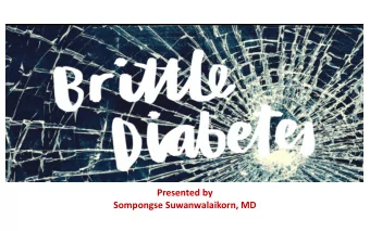 Presented by  Sompongse Suwanwalaikorn, MD  What is Brittle Diabetes?  Hard-to-control diabetes