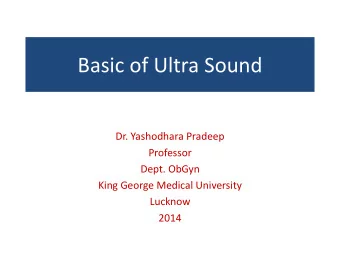 Basic of Ultra Sound  Dr. Yashodhara Pradeep  Professor  Dept. ObGyn  King George Medical