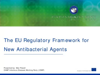 The EU Regulatory Framework for  New Antibacterial Agents  Presented by:  Mair Powell  CHMP