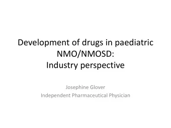Development of drugs in paediatric  NMO/NMOSD:  Industry perspective  Josephine Glover  Independent