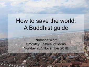 How to save the world: A Buddhist guide  Natasha Wort  Brockley Festival of Ideas Sunday 20 th