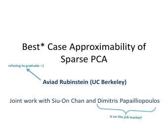 Sparse PCA  refusing to graduate :-)  Aviad Rubinstein (UC Berkeley)  Joint work with Siu-On Chan