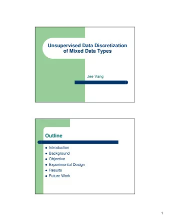 Unsupervised Data Discretization  of Mixed Data Types  Jee Vang  Outline  Introduction