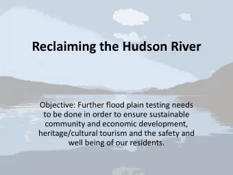 Reclaiming the Hudson River  Objective: Further flood plain testing needs  to be done in order to