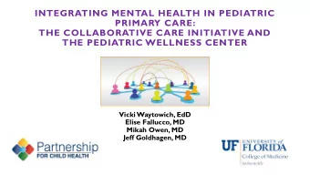 THE COLLABORATIVE CARE INITIATIVE AND  THE PEDIATRIC WELLNESS CENTER  Vicki Waytowich, EdD  Elise