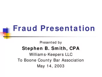 Fraud Presentation  Presented by  Stephen B. Sm ith, CPA  Williams-Keepers LLC  To Boone County Bar