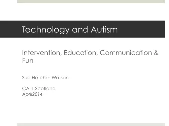 Technology and Autism  Intervention, Education, Communication &amp;  Fun  Sue Fletcher-Watson CALL