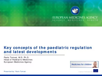 Key concepts of the paediatric regulation  and latest developm ents  Paolo Tomasi, M.D. Ph.D.  Head