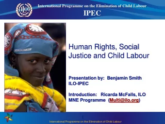 IPEC  Human Rights, Social Justice and Child Labour  Presentation by:  Benjamin Smith  ILO-IPEC