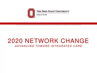 2020 NETWORK CHANGE  AD VAN C IN G TOWAR D  IN TEGR ATED  C AR E  WHY IS THE NETWORK CHANGING?  We