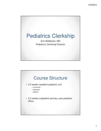Pediatrics Clerkship  Erin McMaster, MD  Pediatrics Clerkship Director  Course Structure   2.5