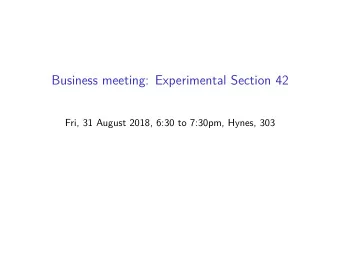 Business meeting: Experimental Section 42  Fri, 31 August 2018, 6:30 to 7:30pm, Hynes, 303  1 Our