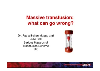 Massive transfusion:  what can go wrong?  Dr. Paula Bolton-Maggs and  Julie Ball  Serious Hazards