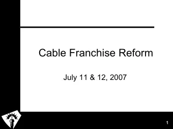 Cable Franchise Reform  July 11 &amp; 12, 2007  1  1  Presentation Objectives:   Overview of New