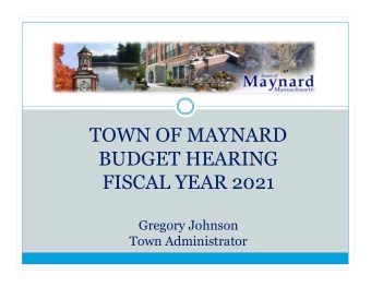 TOWN OF MAYNARD  BUDGET HEARING  FISCAL YEAR 2021  Gregory Johnson  Town Administrator  Budget