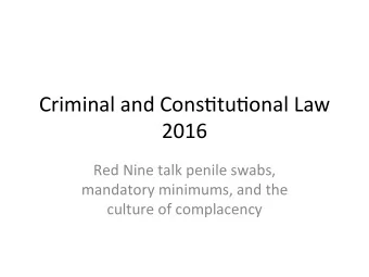 Criminal and Cons,tu,onal Law  2016  Red Nine talk penile swabs,  mandatory minimums, and the