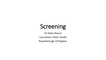 Screening  Dr Helen Raison  Consultant, Public Health  Royal Borough of Kingston  What is