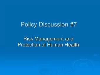 Policy Discussion #7  Risk Management and  Protection of Human Health  Outline  Introduction: