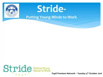 Stride-  Putting Young Minds to Work Pupil Premium Network  Tuesday 4 th October 2016 Stride-