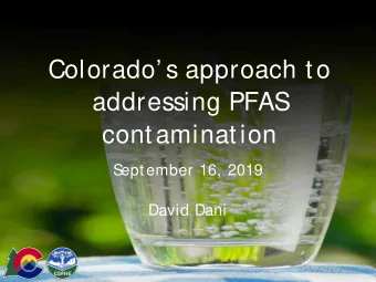 Colorado s approach to  addressing PFAS  contamination  S  eptember 16, 2019  David Dani  Per-