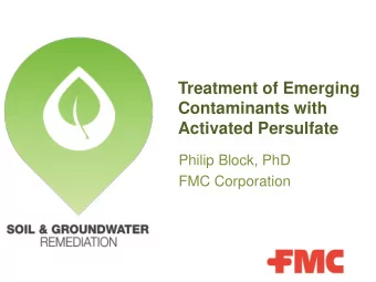 Treatment of Emerging  Contaminants with  Activated Persulfate  Philip Block, PhD  FMC Corporation