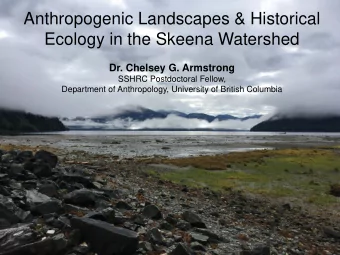Anthropogenic Landscapes &amp; Historical  Ecology in the Skeena Watershed  Dr. Chelsey G.
