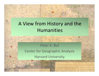 A View from History and the  Humanities Peter K. Bol Center for Geographic Analysis Harvard